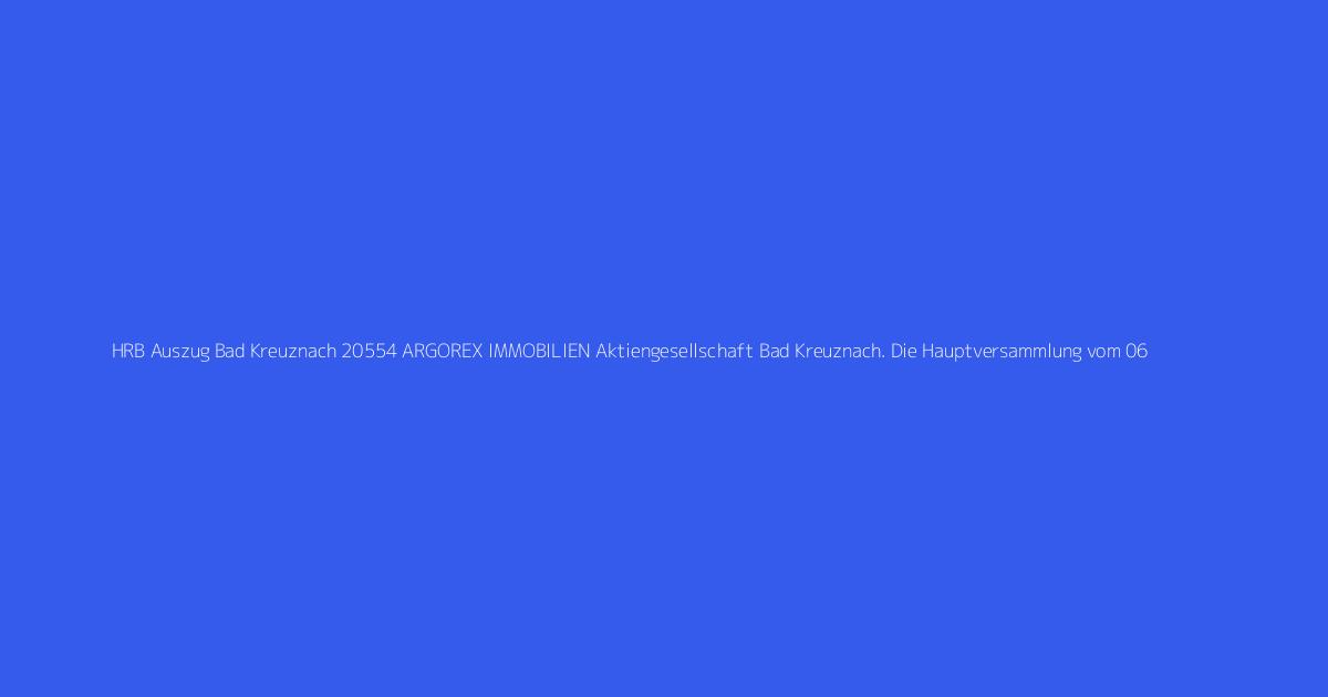 HRB Auszug Bad Kreuznach 20554 ARGOREX IMMOBILIEN Aktiengesellschaft Bad Kreuznach. Die Hauptversammlung vom 06